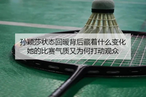 孙颖莎状态回暖背后藏着什么变化 她的比赛气质又为何打动观众 | aitiyu