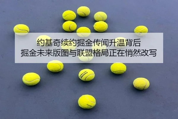 约基奇续约掘金传闻升温背后 掘金未来版图与联盟格局正在悄然改写